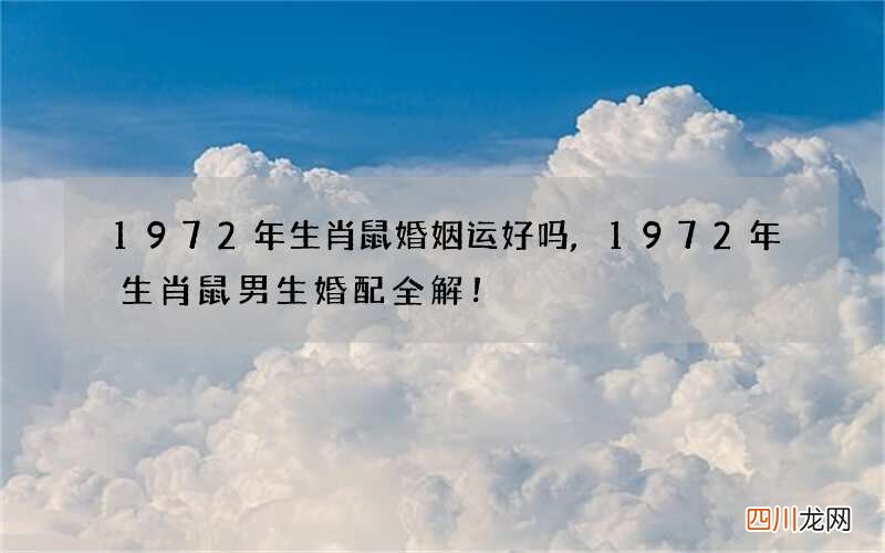1972年生肖鼠婚姻运好吗,1972年生肖鼠男生婚配全解！