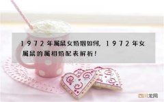 1972年属鼠女婚姻如何,1972年女属鼠的属相婚配表解析！