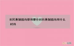 农民熏制腊肉都用哪些材料 熏制腊肉用什么材料
