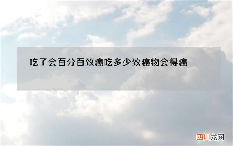 吃了会百分百致癌 吃多少致癌物会得癌