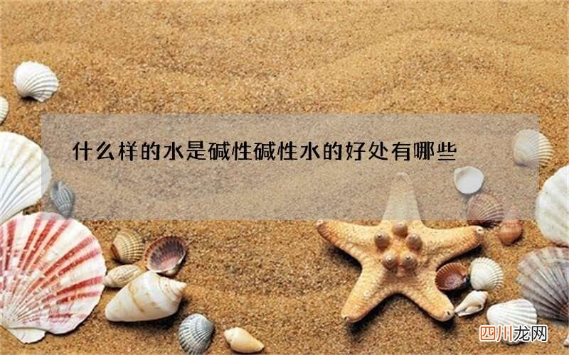 什么样的水是碱性 碱性水的好处有哪些