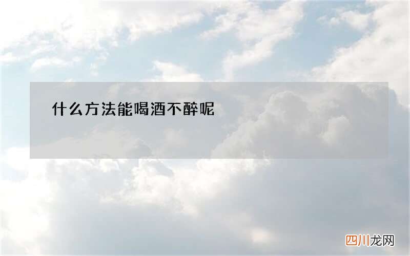 什么方法能喝酒不醉呢