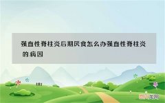 强直性脊柱炎后期厌食怎么办 强直性脊柱炎的病因