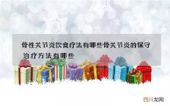 骨性关节炎饮食疗法有哪些 骨关节炎的保守治疗方法有哪些