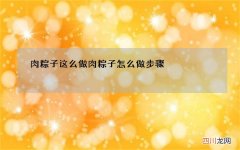 肉粽子这么做 肉粽子怎么做步骤