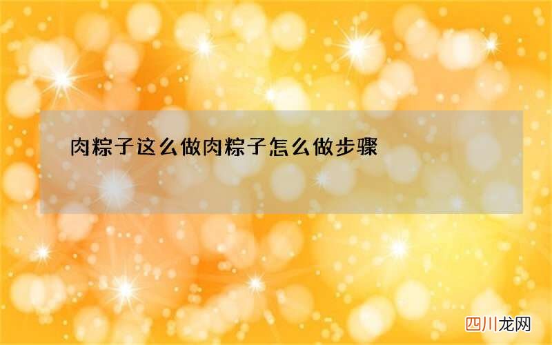 肉粽子这么做 肉粽子怎么做步骤