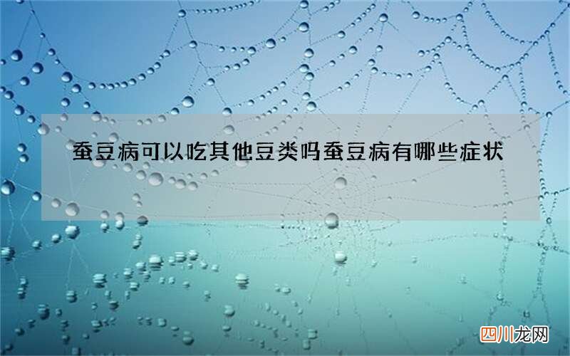蚕豆病可以吃其他豆类吗 蚕豆病有哪些症状