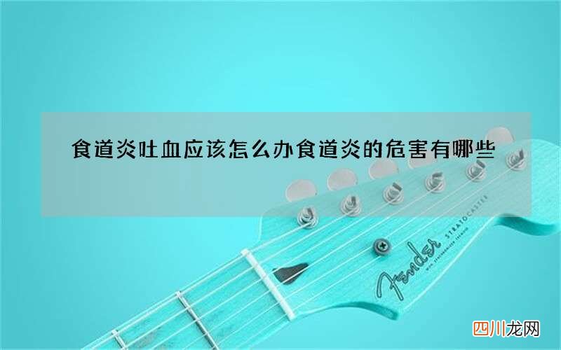 食道炎吐血应该怎么办 食道炎的危害有哪些