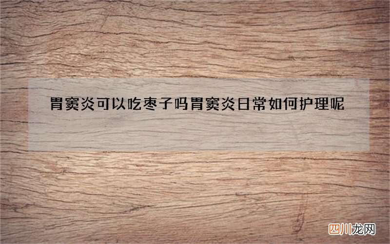 胃窦炎可以吃枣子吗 胃窦炎日常如何护理呢