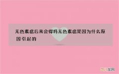 无色素痣后来会得吗 无色素痣是因为什么原因引起的