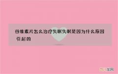 谷维素片怎么治疗失眠 失眠是因为什么原因引起的
