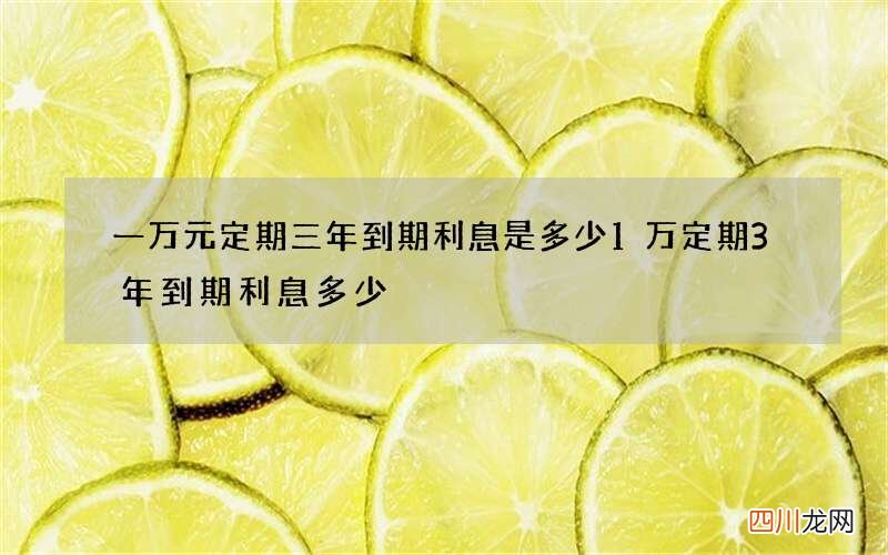 一万元定期三年到期利息是多少 1万定期3年到期利息多少