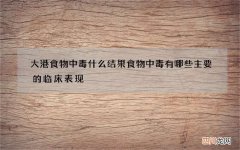 大港食物中毒什么结果 食物中毒有哪些主要的临床表现