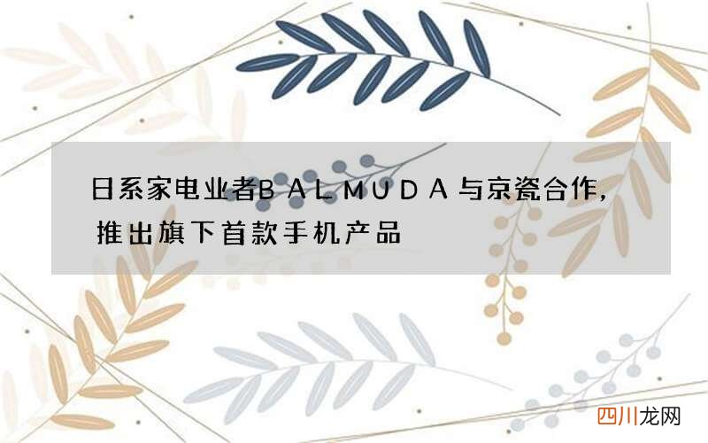 日系家电业者BALMUDA与京瓷合作，推出旗下首款手机产品