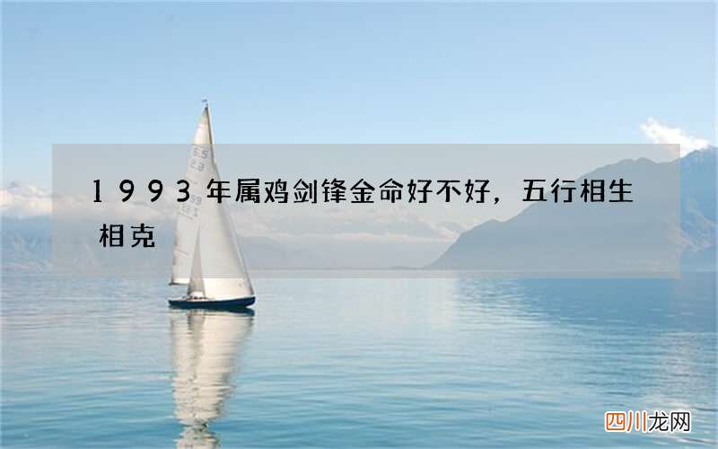 1993年属鸡剑锋金命好不好，五行相生相克