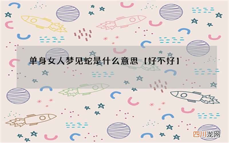 单身女人梦见蛇是什么意思【好不好】