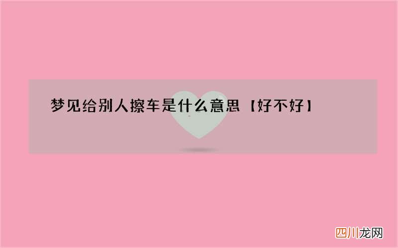 梦见给别人擦车是什么意思【好不好】