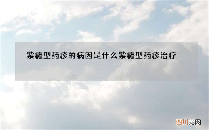 紫癜型药疹的病因是什么 紫癜型药疹治疗