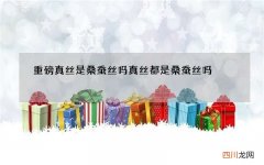 重磅真丝是桑蚕丝吗 真丝都是桑蚕丝吗