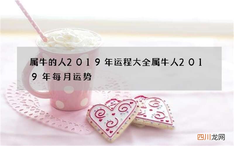 属牛的人2019年运程大全 属牛人2019年每月运势