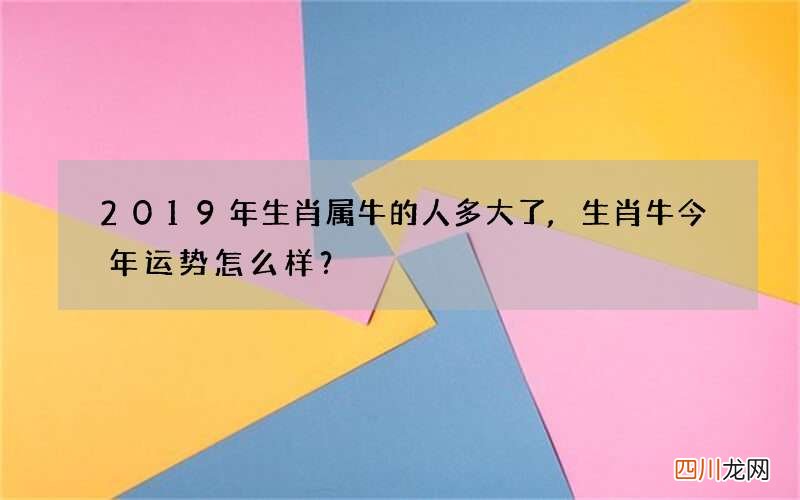 2019年生肖属牛的人多大了,生肖牛今年运势怎么样？