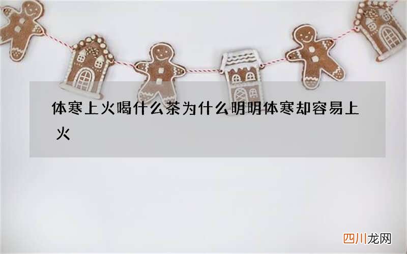 体寒上火喝什么茶 为什么明明体寒却容易上火