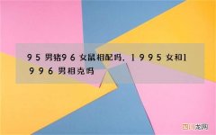 95男猪96女鼠相配吗，1995女和1996男相克吗