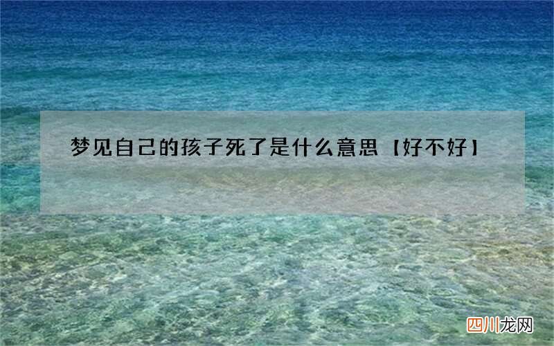 梦见自己的孩子死了是什么意思【好不好】