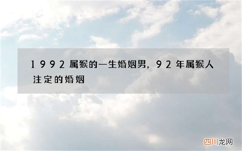 1992属猴的一生婚姻男，92年属猴人注定的婚姻