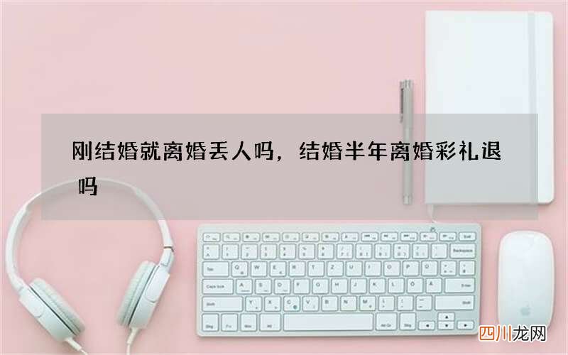 刚结婚就离婚丢人吗，结婚半年离婚彩礼退吗