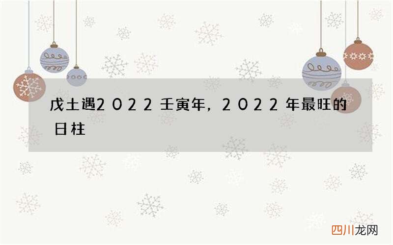 戊土遇2022壬寅年，2022年最旺的日柱