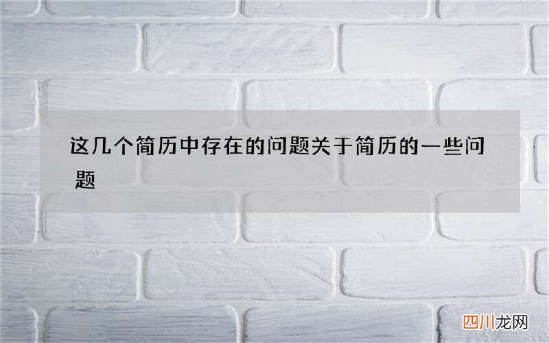 这几个简历中存在的问题 关于简历的一些问题