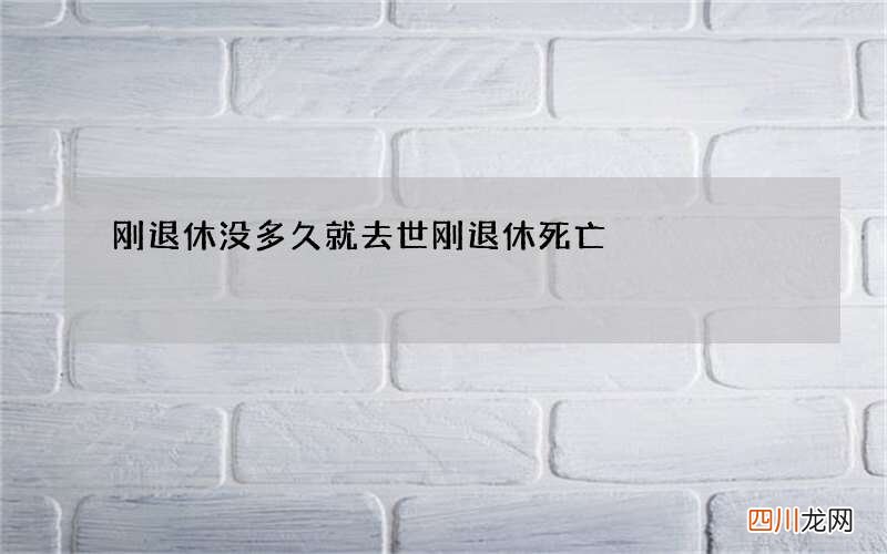 刚退休没多久就去世 刚退休死亡