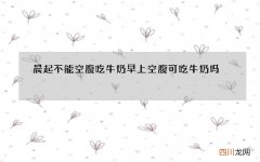 晨起不能空腹吃牛奶 早上空腹可吃牛奶吗