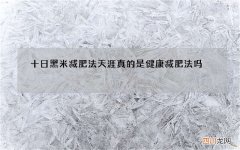 十日黑米减肥法天涯 真的是健康减肥法吗