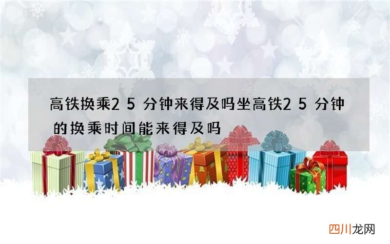 高铁换乘25分钟来得及吗 坐高铁25分钟的换乘时间能来得及吗
