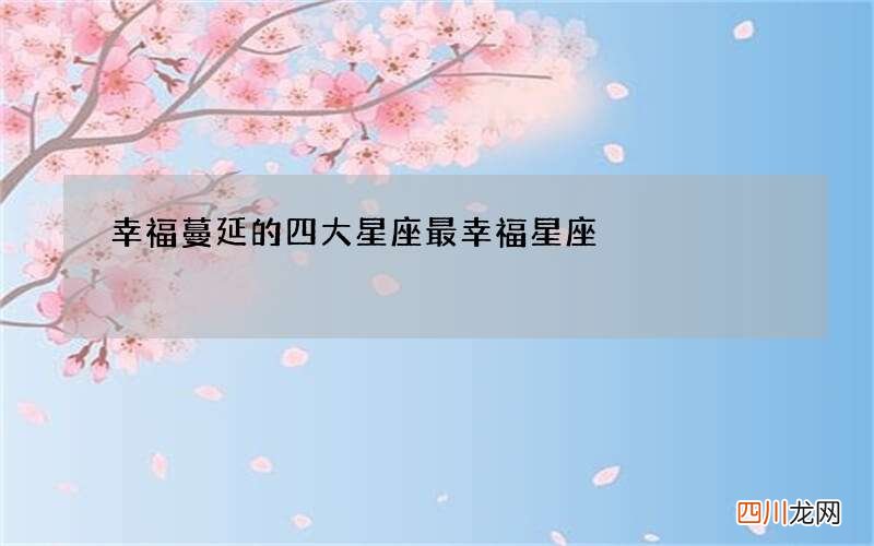 幸福蔓延的四大星座 最幸福星座