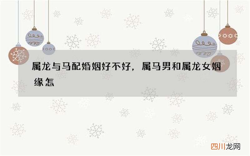 属龙与马配婚姻好不好，属马男和属龙女姻缘怎
