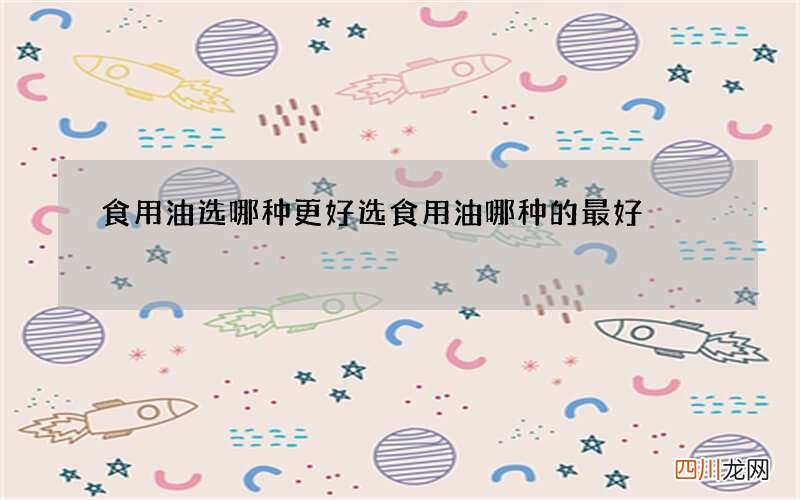 食用油选哪种更好 选食用油哪种的最好