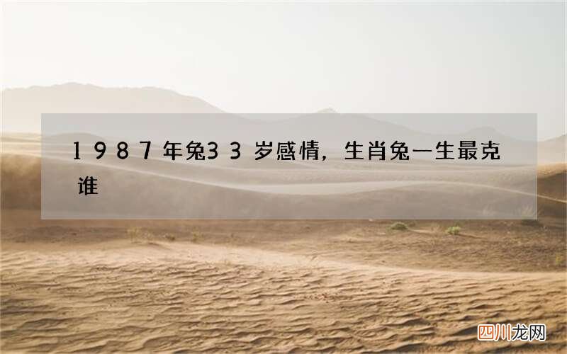 1987年兔33岁感情，生肖兔一生最克谁