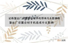 论恢复出厂设置都会对手机带来什么影响 恢复出厂设置会对手机造成什么影响