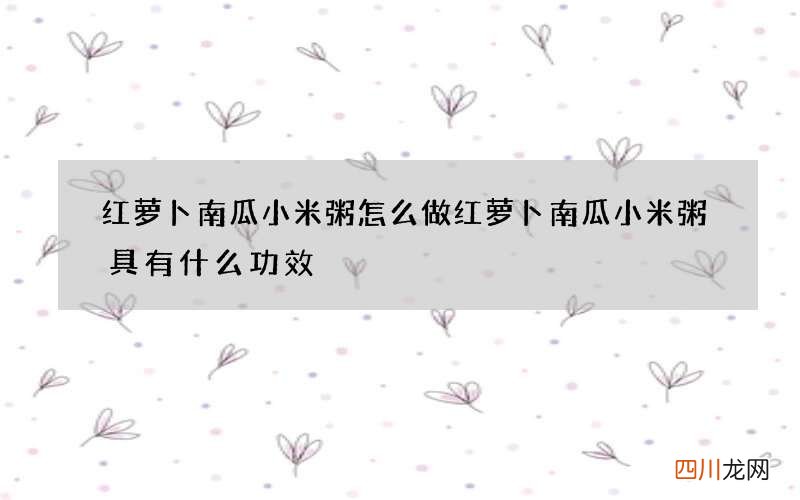 红萝卜南瓜小米粥怎么做 红萝卜南瓜小米粥具有什么功效