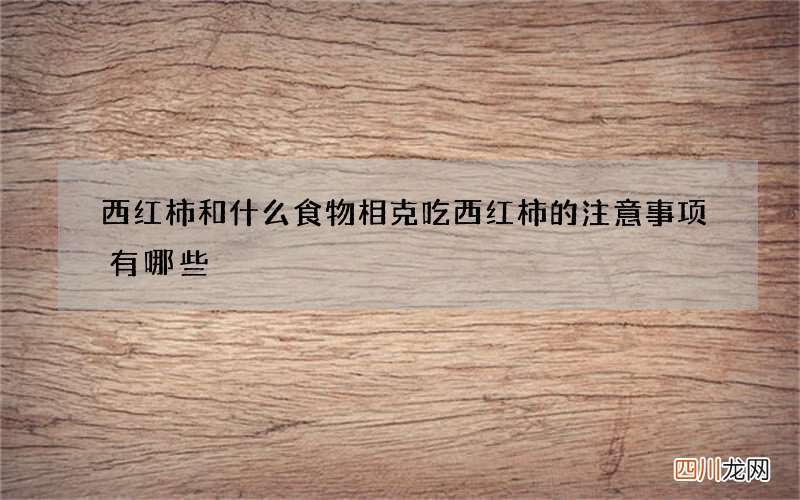 西红柿和什么食物相克 吃西红柿的注意事项有哪些