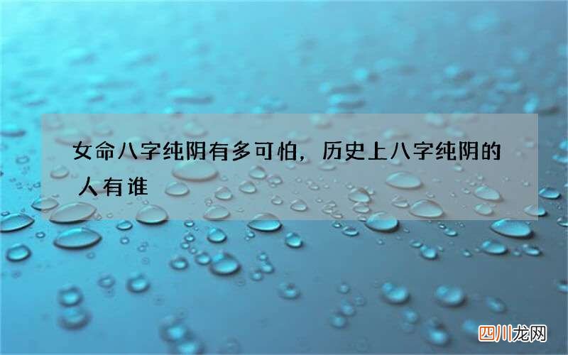 女命八字纯阴有多可怕，历史上八字纯阴的人有谁