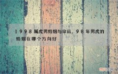 1998属虎男婚姻与命运，98年男虎的婚姻在哪个方向好