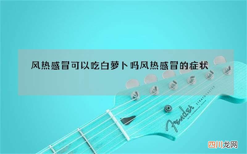 风热感冒可以吃白萝卜吗 风热感冒的症状