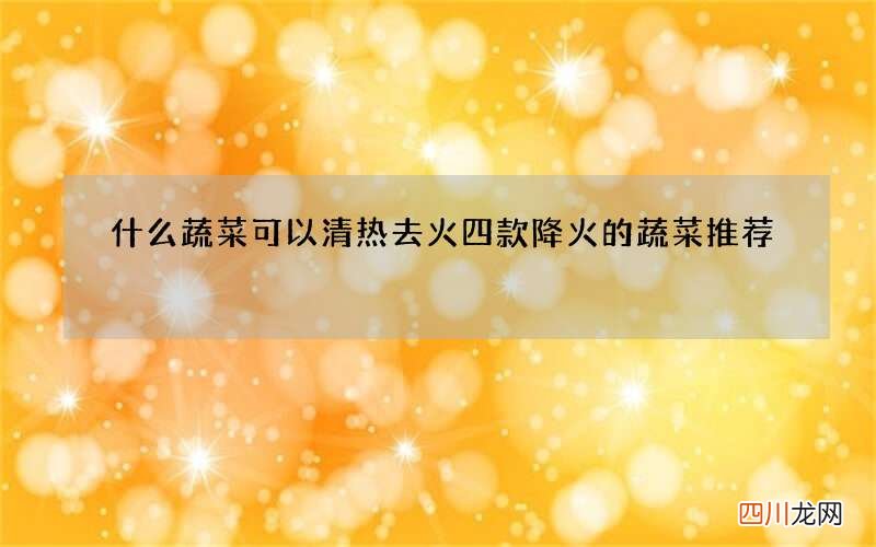 什么蔬菜可以清热去火 四款降火的蔬菜推荐