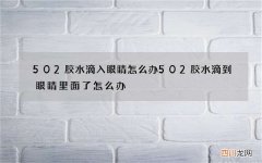 502胶水滴入眼睛怎么办 502胶水滴到眼睛里面了怎么办