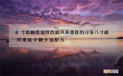 8寸低糖低油双色戚风蒸蛋糕的分享 八寸戚风蛋糕少糖少油配方