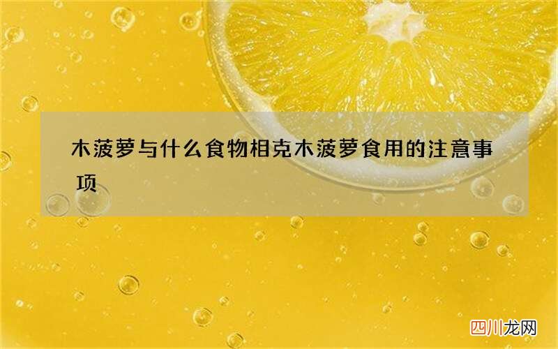 木菠萝与什么食物相克 木菠萝食用的注意事项